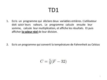 TD1 Ecris un programme qui déclare deux variables entières. L’utilisateur doit saisir leurs valeurs. Le programme calcule ensuite leur.