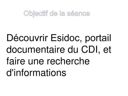 Objectif de la séance Découvrir Esidoc, portail documentaire du CDI, et faire une recherche d'informations.