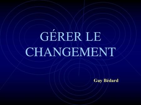 GÉRER LE CHANGEMENT Guy Bédard.