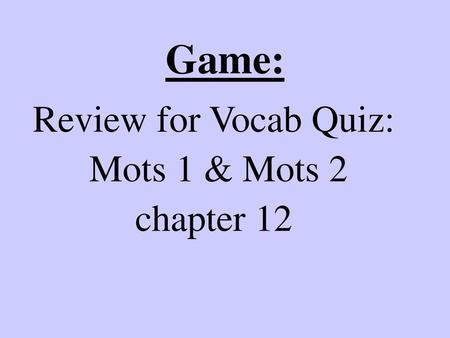 Game: Review for Vocab Quiz: Mots 1 & Mots 2 chapter 12.