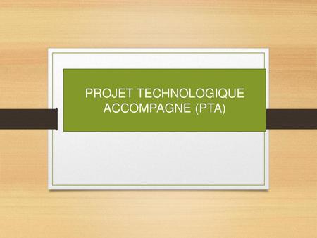 PROJET TECHNOLOGIQUE ACCOMPAGNE (PTA)