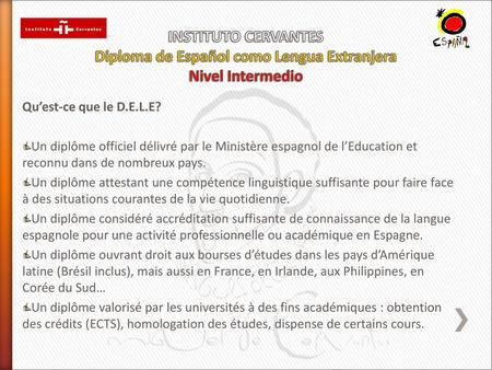 INSTITUTO CERVANTES Diploma de Español como Lengua Extranjera Nivel Intermedio Qu’est-ce que le D.E.L.E? Un diplôme officiel délivré par le Ministère espagnol.