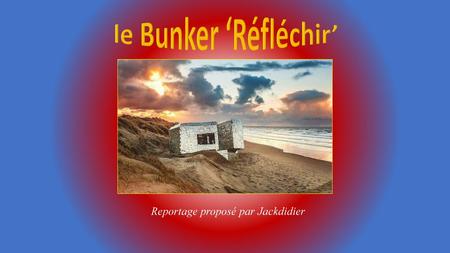Le Bunker ‘Réfléchir’ Reportage proposé par Jackdidier.