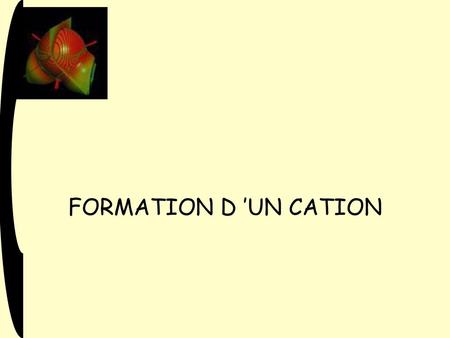 FORMATION D ’UN CATION.