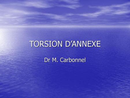 TORSION D’ANNEXE Dr M. Carbonnel.