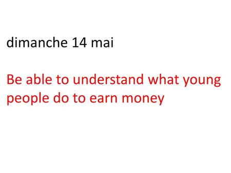 Dimanche 14 mai Be able to understand what young people do to earn money.