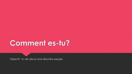 Objectif: to ask about and describe people