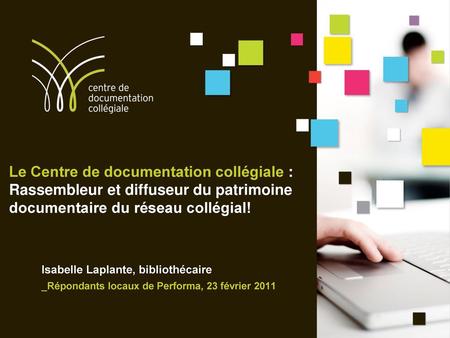Le Centre de documentation collégiale : Rassembleur et diffuseur du patrimoine documentaire du réseau collégial! Isabelle Laplante, bibliothécaire _Répondants.