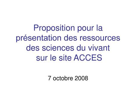 Proposition pour la présentation des ressources des sciences du vivant sur le site ACCES 7 octobre 2008.