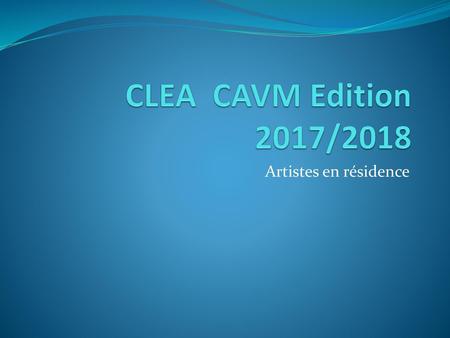 CLEA CAVM Edition 2017/2018 Artistes en résidence.