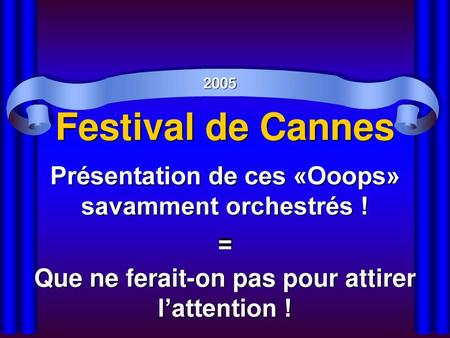 Festival de Cannes Présentation de ces «Ooops» savamment orchestrés !