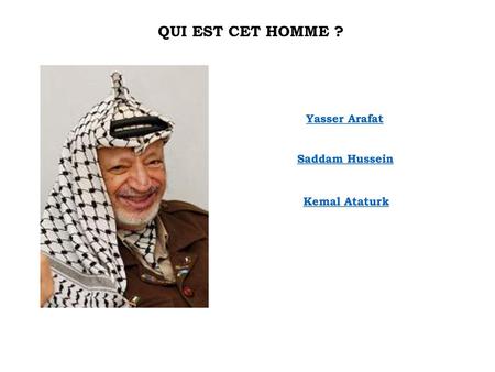 QUI EST CET HOMME ? Yasser Arafat Saddam Hussein Kemal Ataturk.