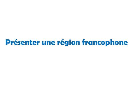 Présenter une région francophone