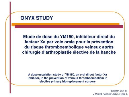 ONYX Study Etude de dose du YM150, inhibiteur direct du facteur Xa par voie orale pour la prévention du risque thromboembolique veineux après chirurgie.