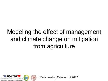 Modeling the effect of management and climate change on mitigation from agriculture Paris meeting October 1,2 2012.