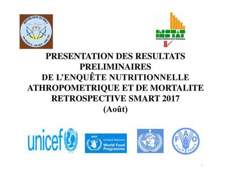 PRESENTATION DES RESULTATS PRELIMINAIRES DE L’ENQUÊTE NUTRITIONNELLE ATHROPOMETRIQUE ET DE MORTALITE RETROSPECTIVE SMART 2017 (Août)