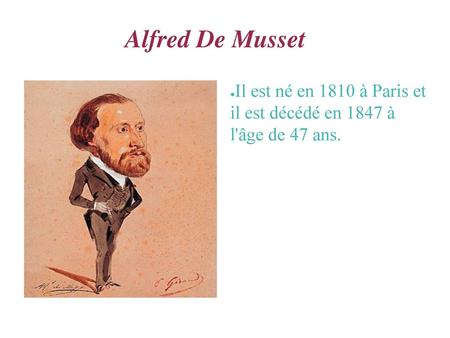 Alfred De Musset Il est né en 1810 à Paris et il est décédé en 1847 à l'âge de 47 ans.