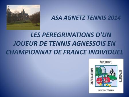 ASA AGNETZ TENNIS 2014 LES PEREGRINATIONS D’UN JOUEUR DE TENNIS AGNESSOIS EN CHAMPIONNAT DE FRANCE INDIVIDUEL.