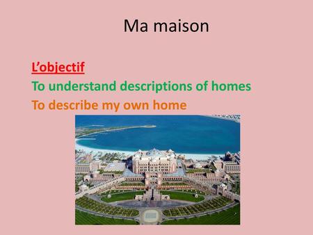 L’objectif To understand descriptions of homes To describe my own home