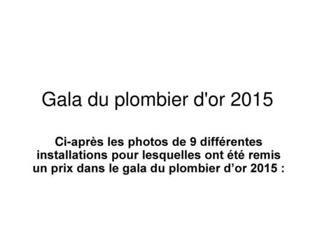 Gala du plombier d'or 2015 Ci-après les photos de 9 différentes installations pour lesquelles ont été remis un prix dans le gala du plombier d’or 2015.