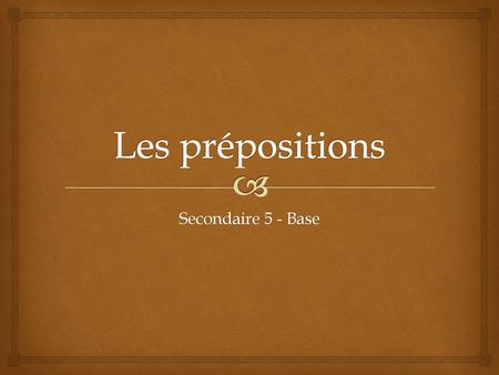 Les prépositions Secondaire 5 - Base.