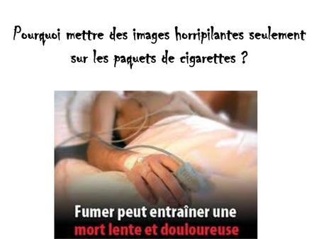 Pourquoi mettre des images horripilantes seulement sur les paquets de cigarettes ? Diaporama PPS réalisé pour http://www.diaporamas-a-la-con.com.