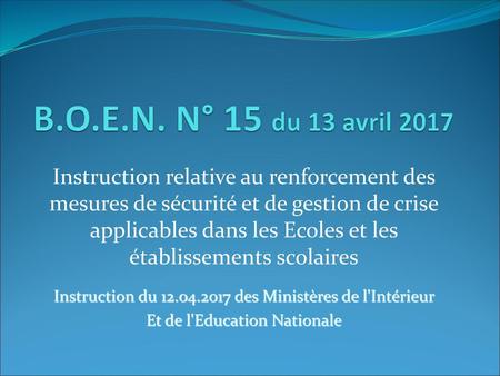 B.O.E.N. N° 15 du 13 avril 2017 Instruction relative au renforcement des mesures de sécurité et de gestion de crise applicables dans les Ecoles et les.