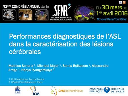 Performances diagnostiques de l’ASL dans la caractérisation des lésions cérébrales Mathieu Schertz 1, Michael Majer 1, Samia Belkacem 2, Alessandro Arrigo 1, Nadya.