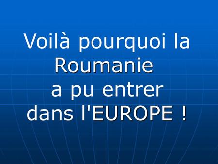 Voilà pourquoi la Roumanie a pu entrer dans l'EUROPE !