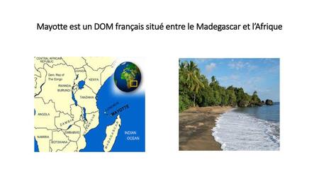 Mayotte est un DOM français situé entre le Madegascar et l’Afrique