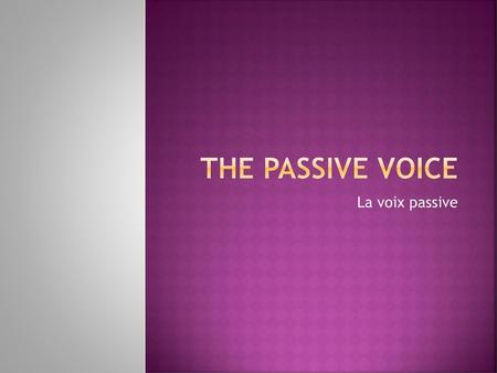 The passive voice La voix passive.
