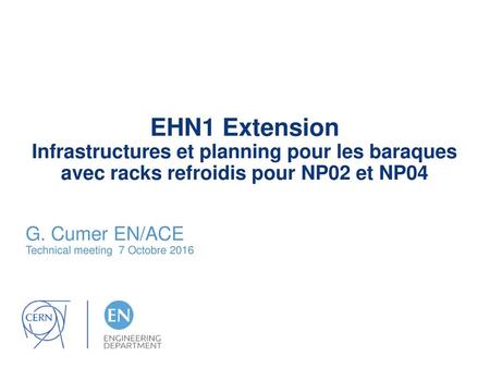 EHN1 Extension Infrastructures et planning pour les baraques avec racks refroidis pour NP02 et NP04 G. Cumer EN/ACE Technical meeting 7 Octobre 2016.
