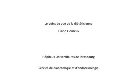 Le point de vue de la diététicienne Eliane Floureux Hôpitaux Universitaires de Strasbourg Service de diabétologie et d’endocrinologie.