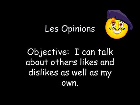 Les Opinions Objective: I can talk about others likes and dislikes as well as my own.