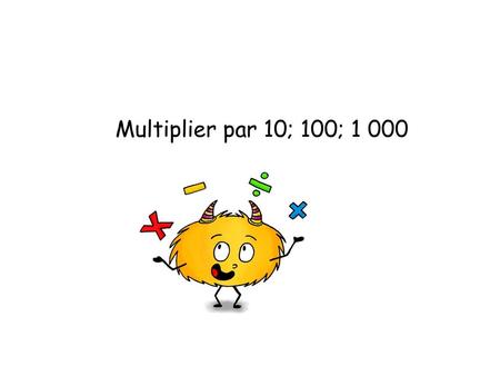 Multiplier par 10; 100; 1 000.