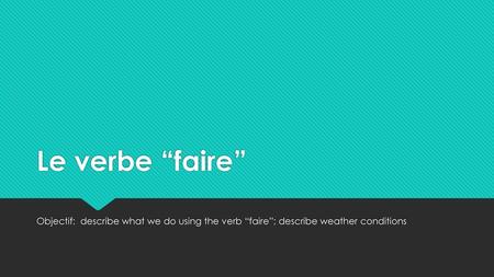 Le verbe “faire” Objectif: describe what we do using the verb “faire”; describe weather conditions.