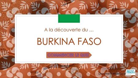 A la découverte du … BURKINA FASO COMMENCER LE QUIZ.