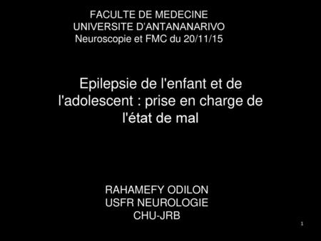 FACULTE DE MEDECINE UNIVERSITE D’ANTANANARIVO Neuroscopie et FMC du 20/11/15 Epilepsie de l'enfant et de l'adolescent : prise en charge de l'état de.