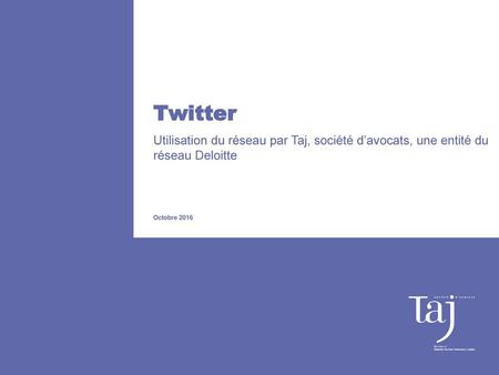 Twitter Utilisation du réseau par Taj, société d’avocats, une entité du réseau Deloitte Octobre 2016.