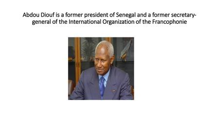 Abdou Diouf is a former president of Senegal and a former secretary-general of the International Organization of the Francophonie.