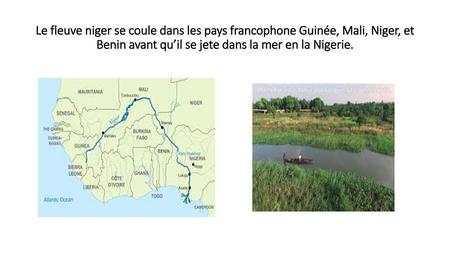 Le fleuve niger se coule dans les pays francophone Guinée, Mali, Niger, et Benin avant qu’il se jete dans la mer en la Nigerie.