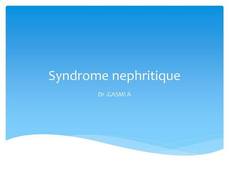 Syndrome nephritique Dr .GASMI A.