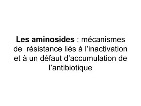 Les aminosides : mécanismes de résistance liés à l’inactivation et à un défaut d’accumulation de l’antibiotique.