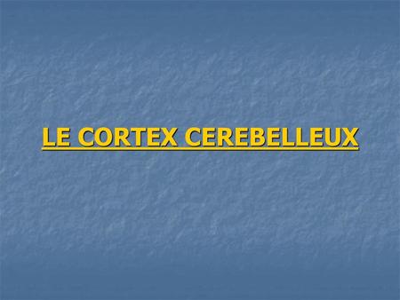 LE CORTEX CEREBELLEUX.