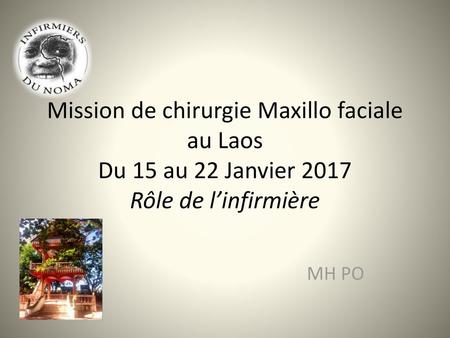Mission de chirurgie Maxillo faciale au Laos Du 15 au 22 Janvier 2017 Rôle de l’infirmière MH PO.