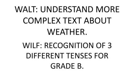 WALT: UNDERSTAND MORE COMPLEX TEXT ABOUT WEATHER.