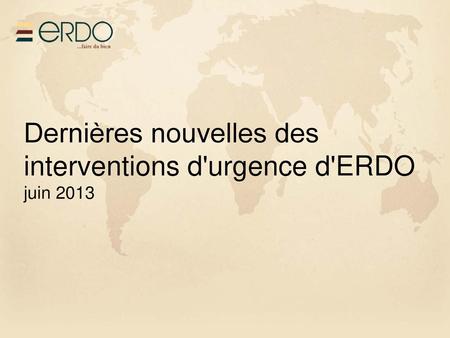 Dernières nouvelles des interventions d'urgence d'ERDO juin 2013