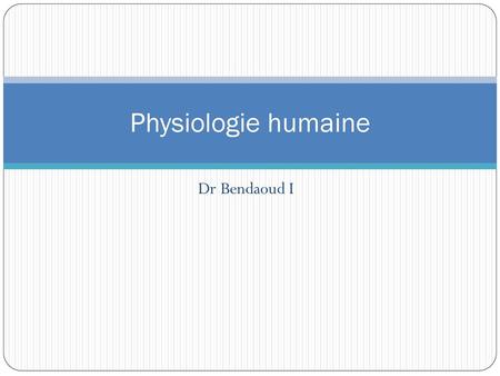 Physiologie humaine Dr Bendaoud I.