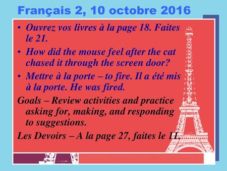 Français 2, 10 octobre 2016 Ouvrez vos livres à la page 18. Faites le 21. How did the mouse feel after the cat chased it through the screen door? Mettre.