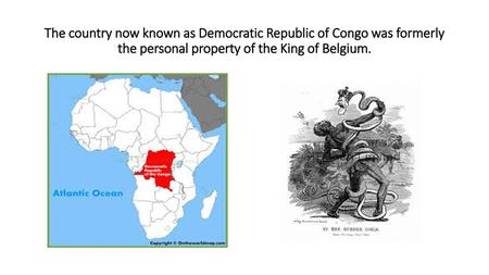 The country now known as Democratic Republic of Congo was formerly the personal property of the King of Belgium.